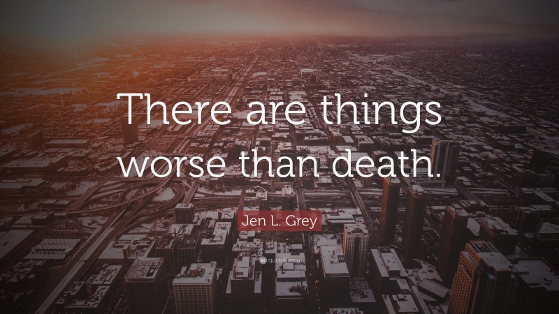 Jen L. Grey Quote: “There are things worse than death.”