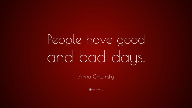 Anna Chlumsky Quote: “People have good and bad days.”