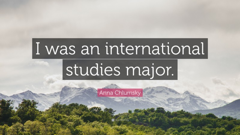 Anna Chlumsky Quote: “I was an international studies major.”