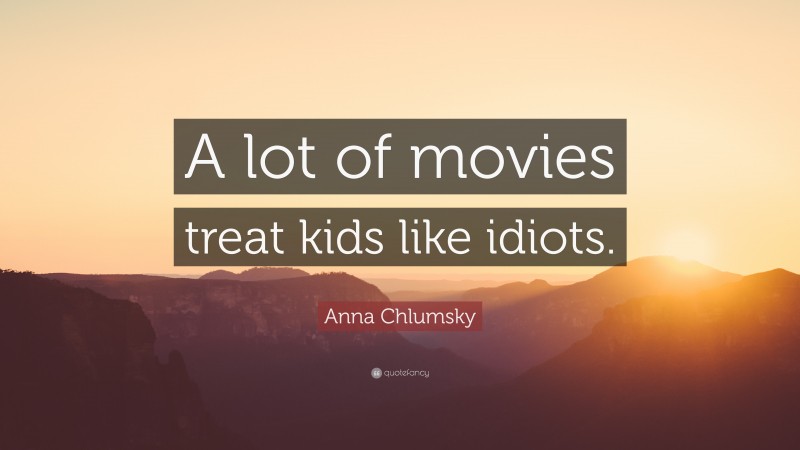 Anna Chlumsky Quote: “A lot of movies treat kids like idiots.”