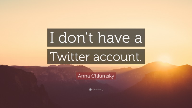 Anna Chlumsky Quote: “I don’t have a Twitter account.”