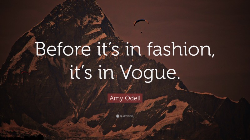 Amy Odell Quote: “Before it’s in fashion, it’s in Vogue.”