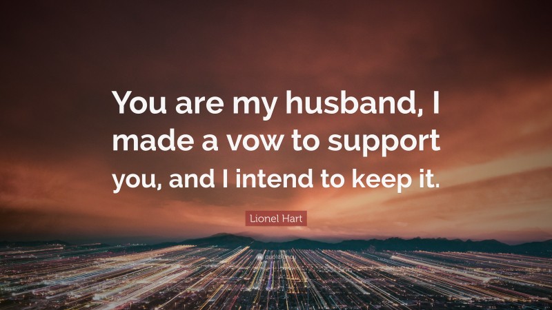 Lionel Hart Quote: “You are my husband, I made a vow to support you, and I intend to keep it.”