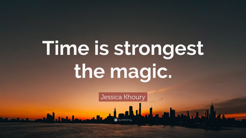 Jessica Khoury Quote: “Time is strongest the magic.”