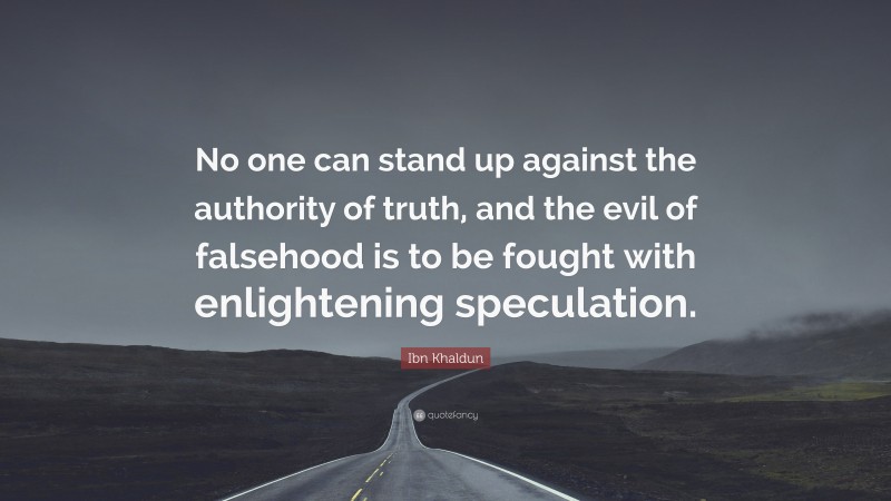 Ibn Khaldun Quote: “No one can stand up against the authority of truth, and the evil of falsehood is to be fought with enlightening speculation.”