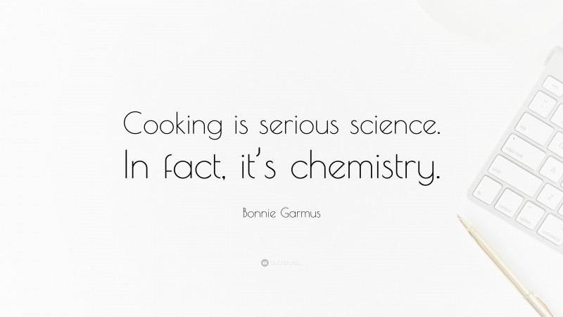 Bonnie Garmus Quote: “Cooking is serious science. In fact, it’s chemistry.”