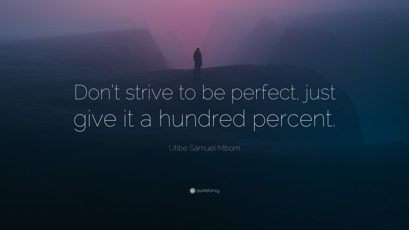 Utibe Samuel Mbom Quote: “Don’t strive to be perfect, just give it a hundred percent.”