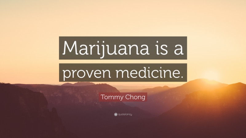 Tommy Chong Quote: “Marijuana is a proven medicine.”