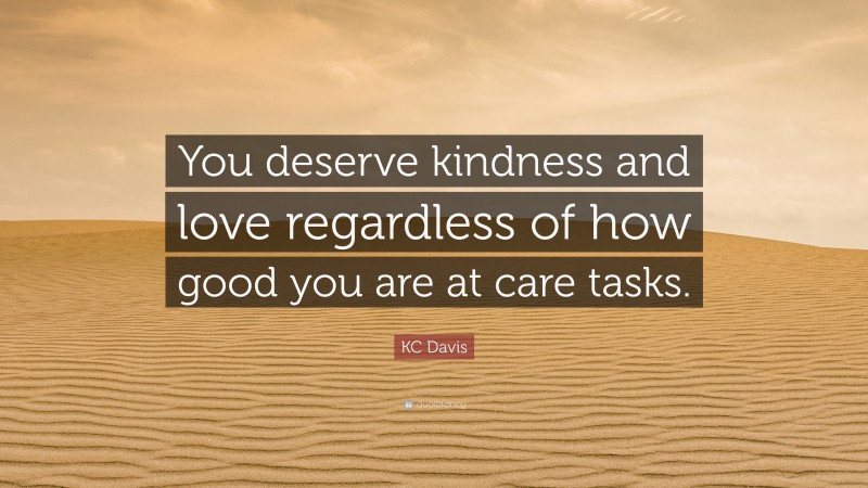 KC Davis Quote: “You deserve kindness and love regardless of how good you are at care tasks.”