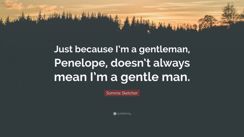 Somme Sketcher Quote: “Just because I’m a gentleman, Penelope, doesn’t always mean I’m a gentle man.”