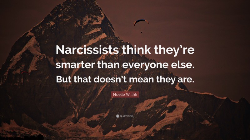 Noelle W. Ihli Quote: “Narcissists think they’re smarter than everyone else. But that doesn’t mean they are.”