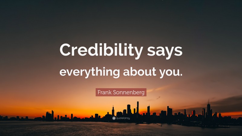 Frank Sonnenberg Quote: “Credibility says everything about you.”