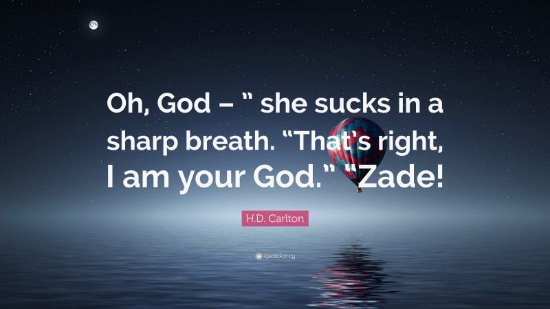 H.D. Carlton Quote: “Oh, God – ” she sucks in a sharp breath. “That’s right, I am your God.” “Zade!”