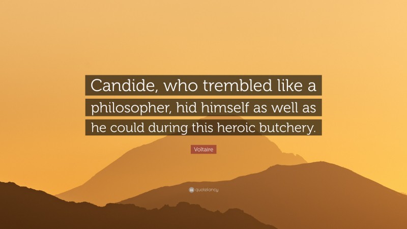 Voltaire Quote: “Candide, who trembled like a philosopher, hid himself as well as he could during this heroic butchery.”