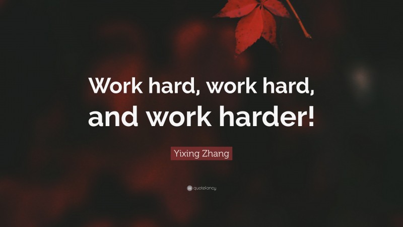 Yixing Zhang Quote: “Work hard, work hard, and work harder!”