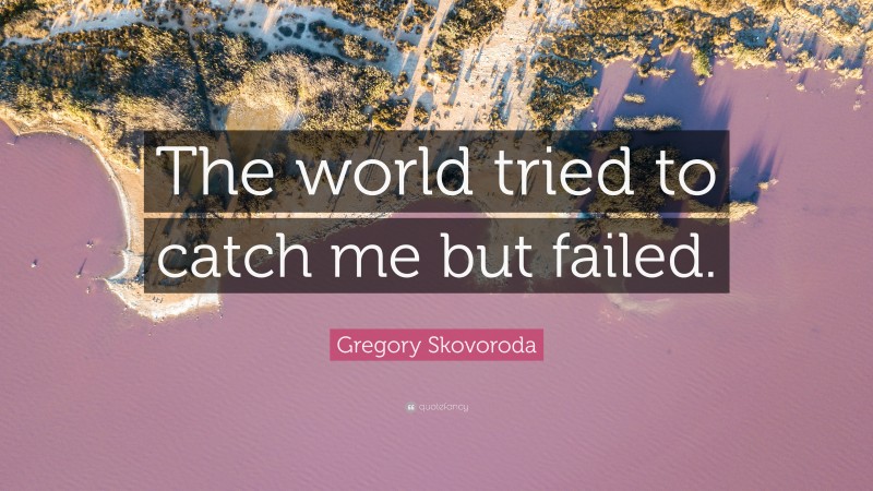 Gregory Skovoroda Quote: “The world tried to catch me but failed.”