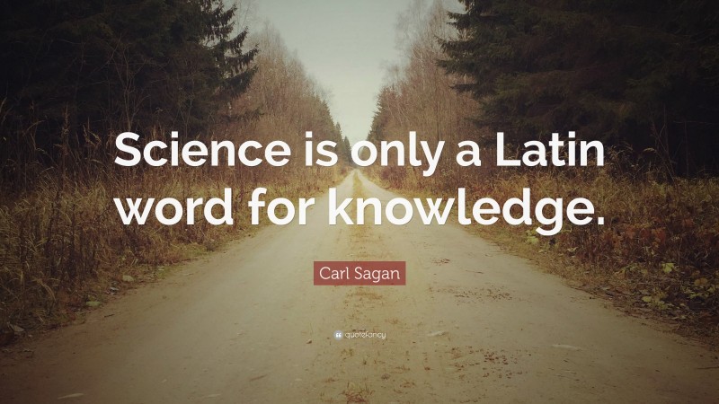Carl Sagan Quote: “Science is only a Latin word for knowledge.”