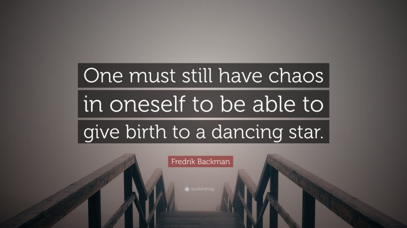 Fredrik Backman Quote: “One must still have chaos in oneself to be able to give birth to a dancing star.”