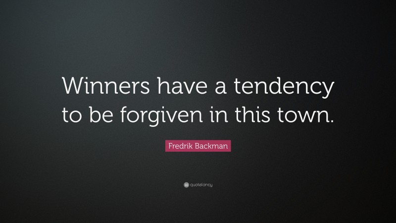 Fredrik Backman Quote: “Winners have a tendency to be forgiven in this town.”
