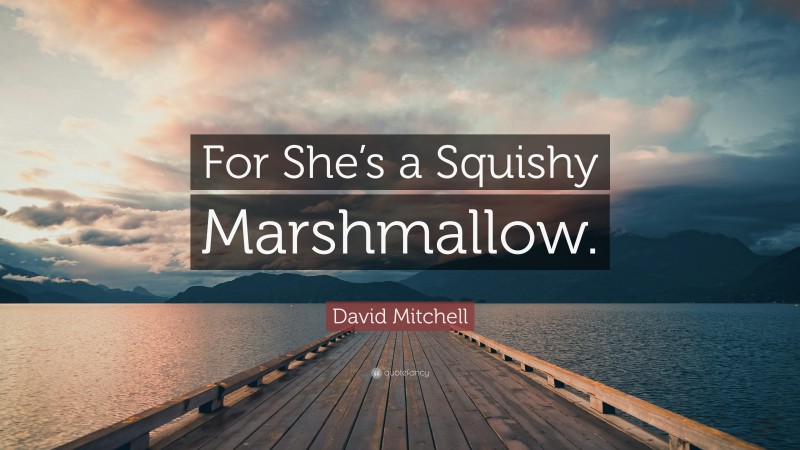 David Mitchell Quote: “For She’s a Squishy Marshmallow.”