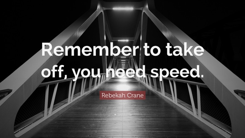 Rebekah Crane Quote: “Remember to take off, you need speed.”