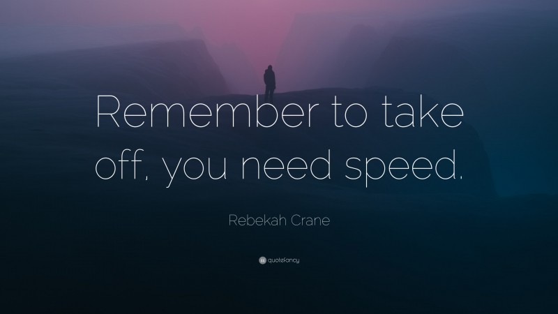 Rebekah Crane Quote: “Remember to take off, you need speed.”