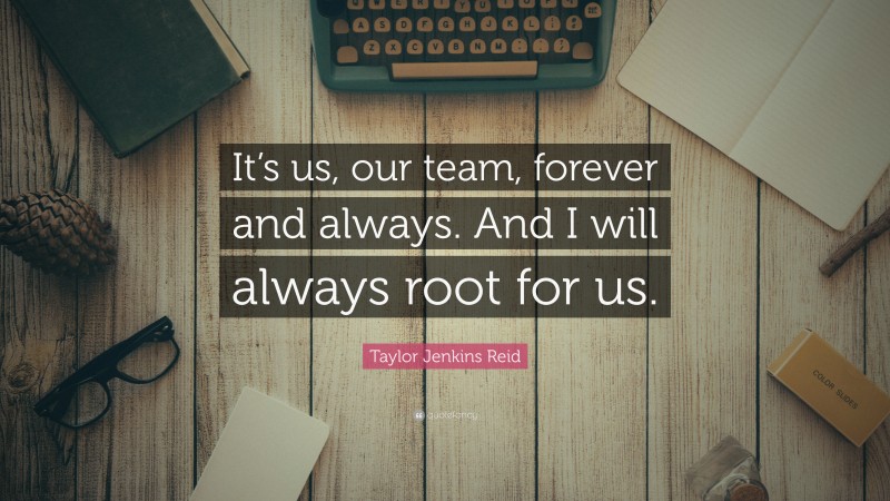 Taylor Jenkins Reid Quote: “It’s us, our team, forever and always. And I will always root for us.”