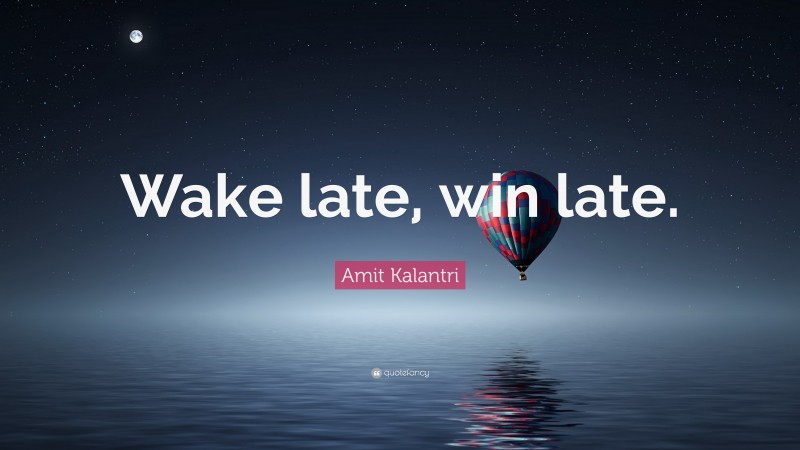 Amit Kalantri Quote: “Wake late, win late.”