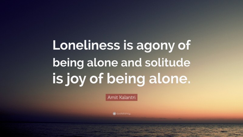 Amit Kalantri Quote: “Loneliness is agony of being alone and solitude is joy of being alone.”
