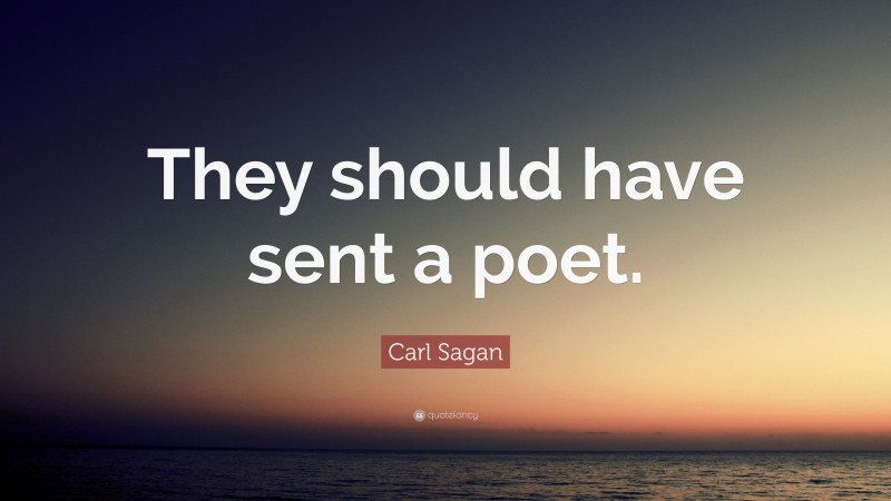 Carl Sagan Quote: “They should have sent a poet.”