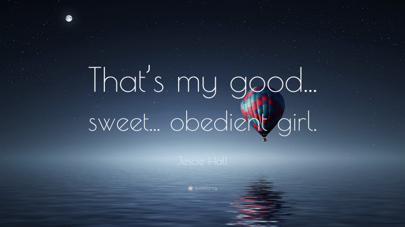 Jescie Hall Quote: “That’s my good... sweet... obedient girl.”