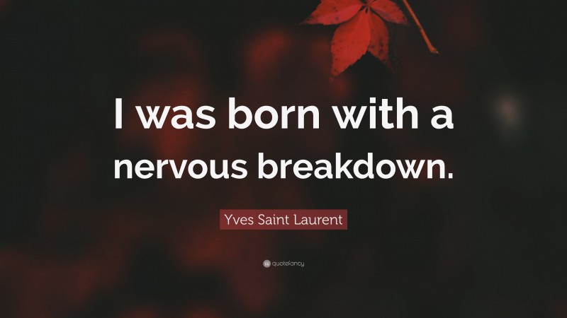 Yves Saint Laurent Quote: “I was born with a nervous breakdown.”