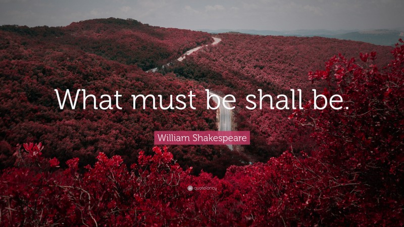 William Shakespeare Quote: “What must be shall be.”