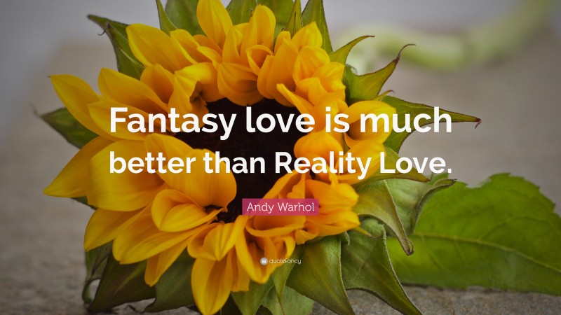 Andy Warhol Quote: “Fantasy love is much better than Reality Love.”