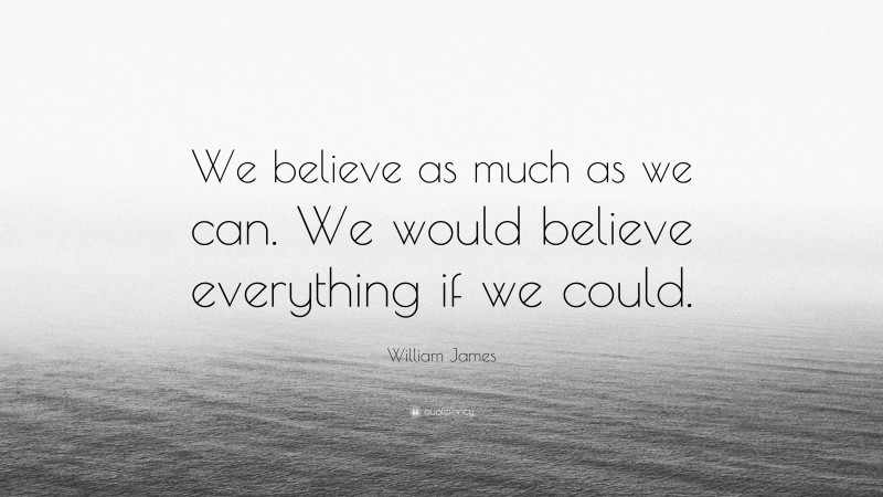 William James Quote: “We believe as much as we can. We would believe everything if we could.”