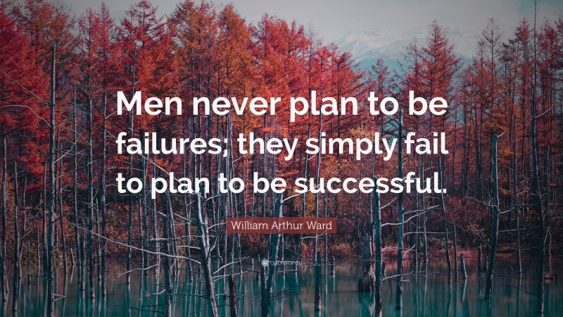 William Arthur Ward Quote: “Men never plan to be failures; they simply fail to plan to be successful.”