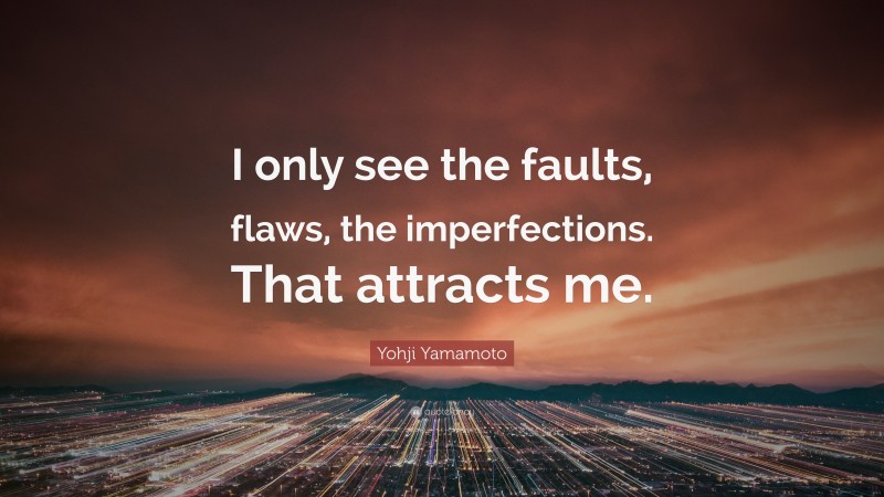 Yohji Yamamoto Quote: “I only see the faults, flaws, the imperfections. That attracts me.”