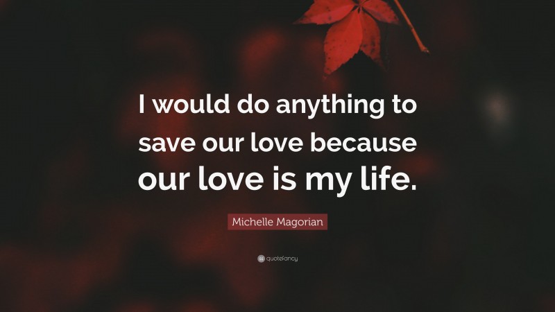 Michelle Magorian Quote: “I would do anything to save our love because our love is my life.”