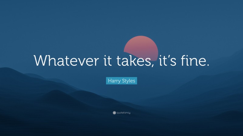 Harry Styles Quote: “Whatever it takes, it’s fine.”
