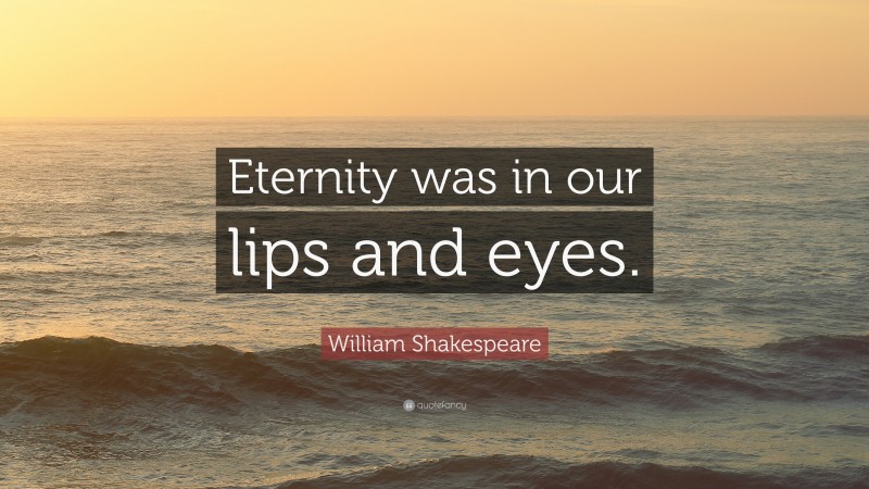 William Shakespeare Quote: “Eternity was in our lips and eyes.”