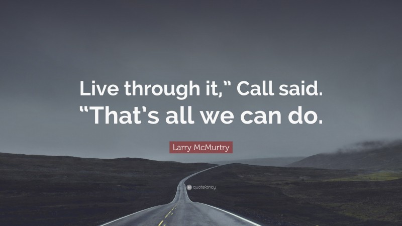 Larry McMurtry Quote: “Live through it,” Call said. “That’s all we can do.”