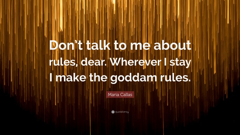 Maria Callas Quote: “Don’t talk to me about rules, dear. Wherever I stay I make the goddam rules.”