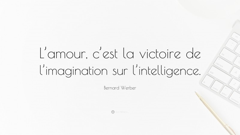 Bernard Werber Quote: “L’amour, c’est la victoire de l’imagination sur l’intelligence.”