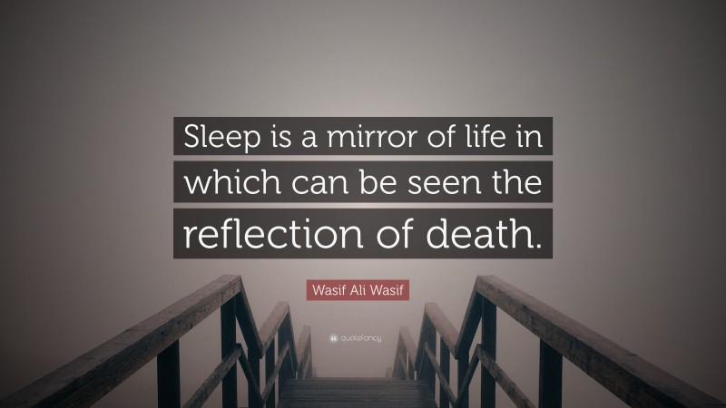 Wasif Ali Wasif Quote: “Sleep is a mirror of life in which can be seen the reflection of death.”