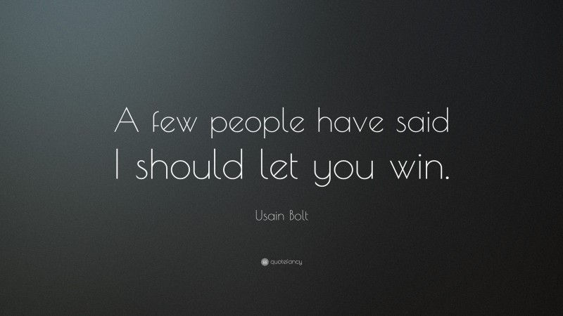 Usain Bolt Quote: “A few people have said I should let you win.”