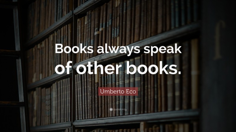 Umberto Eco Quote: “Books always speak of other books.”
