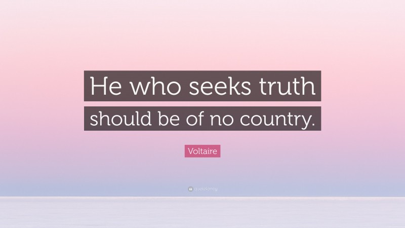 Voltaire Quote: “He who seeks truth should be of no country.”