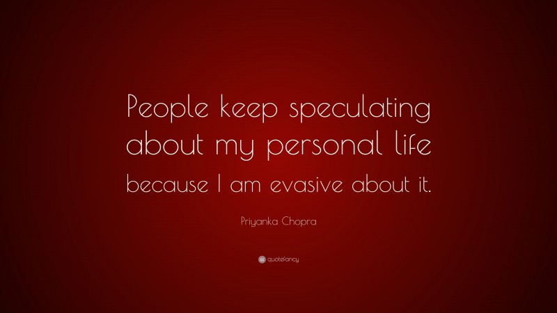 Priyanka Chopra Quote: “People keep speculating about my personal life because I am evasive about it.”