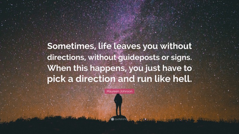 Maureen Johnson Quote: “Sometimes, life leaves you without directions, without guideposts or signs. When this happens, you just have to pick a direction and run like hell.”