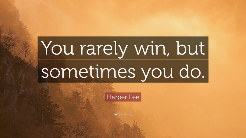 Harper Lee Quote: “You rarely win, but sometimes you do.”